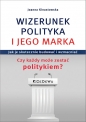 WIZERUNEK POLITYKA I JEGO MARKA. Jak je skutecznie budować i wzmacniać. Czy każdy może zostać polity - Joanna Kinastowska