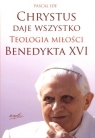 Chrystus daje  wszystko Teologia miłości Benedykta XVI