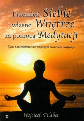 Przemień siebie i własne wnętrze za pomocą medytacji. - Filaber Wojciech