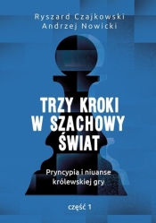 Trzy kroki w szachowy świat. Pryncypia i niuanse królewskiej gry. Część 1 - Ryszard Czajkowski, Andrzej Nowicki