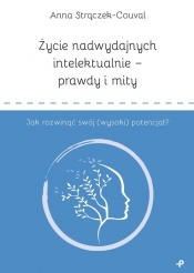 Życie nadwydajnych intelektualnie prawdy i mity Jak rozwinąć swój (wysoki) potencjał? - Anna Strączek-Couval