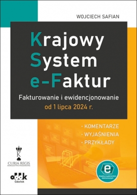 Krajowy System e-Faktur Fakturowanie i ewidencjonowanie od 1 lipca 2024 r. komentarze, wyjaśnienia - Wojciech Safian