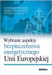 Wybrane aspekty bezpieczeństwa energetycznego Unii Europejskiej - Rosicki Remigiusz. Ostan Witold<br />, Rewizorski Marek