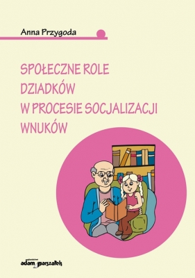 Społeczne role dziadków w procesie socjalizacji wnuków - Przygoda Anna