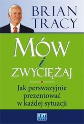 Mów i zwyciężaj. Jak perswazyjnie prezentować w każdej sytuacji - Brian Tracy