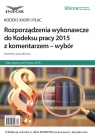 Rozporządzenia wykonawcze do Kodeksu pracy 2015 z komentarzem - wybór