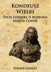 Kondeusz Wielki Życie Ludwika II Burbona księcia Condé - Godley Eveline
