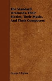 The Standard Oratorios, Their Stories, Their Music, And Their Composers