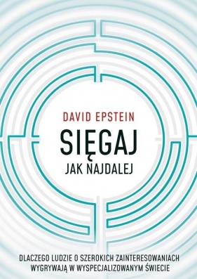 Sięgaj jak najdalej. Dlaczego ludzie o szerokich zainteresowaniach wygrywają w wyspecjalizowanym świecie - David Epstein