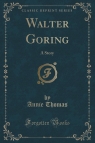 Walter Goring A Story (Classic Reprint) Thomas Annie