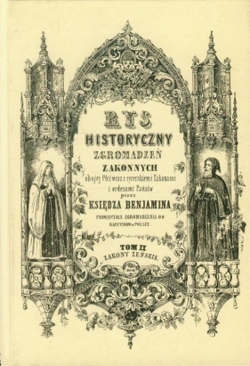 Rys historyczny zgromadzeń zakonnych obojej płci Tom 2 Zakony żeńskie - Ksiądz Beniamin<br />