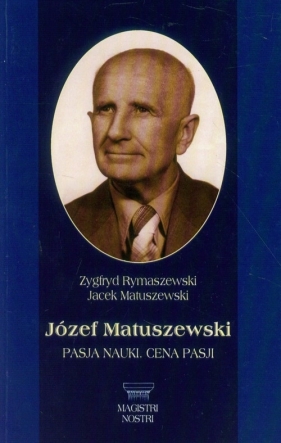 Józef Matuszewski Pasja nauki Cena pasji - Rymaszewski Zygfryd, Matuszewski Jacek<br />