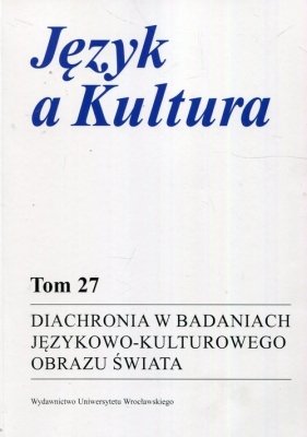 Język a Kultura 27. Diachronia w badaniach językowo-kulturowego obrazu świata