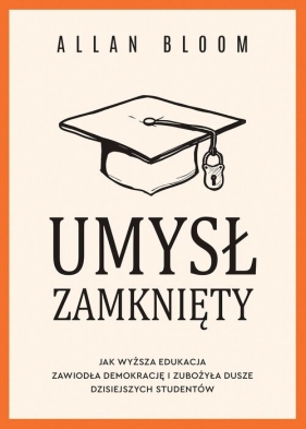 Umysł zamknięty. Jak wyższa edukacja zawiodła demokrację i zubożyła dusze dzisiejszych studentów - Allan Bloom