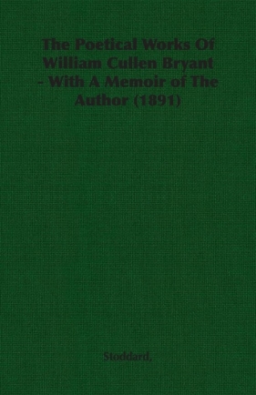The Poetical Works Of William Cullen Bryant - With A Memoir of The Author (1891) - Stoddard
