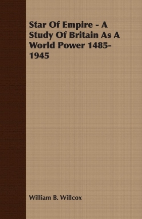 Star Of Empire - A Study Of Britain As A World Power 1485-1945 - Willcox William B.