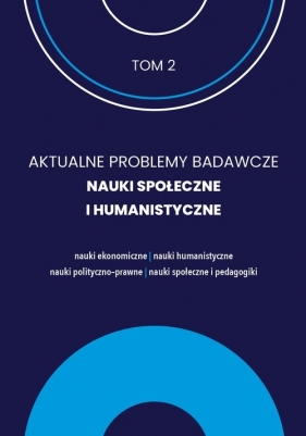 Aktualne Problemy Badawcze Tom 2 Nauki Społeczne i Humanistyczne / FNCE - Opracowanie zbiorowe