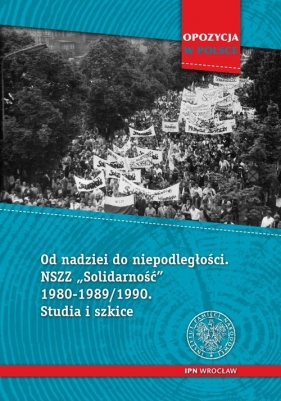 Od nadziei do niepodległości NSZZ Solidarność 1980-1989/90 Studia i szkice