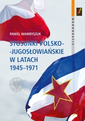 Stosunki polsko-jugosłowiańskie w latach 1945-1971 - Wawryszuk Paweł
