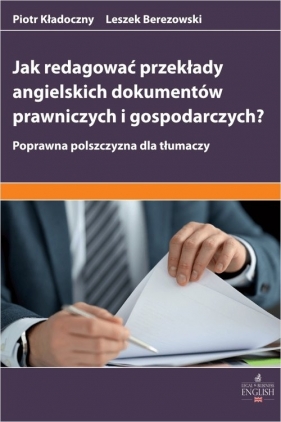 Jak redagować przekłady angielskich dokumentów prawniczych i gospodarczych? Poprawna polszczyzna dla - Leszek Berezowski, Piotr Kładoczny