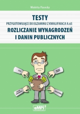 Testy przygotowujące do egzaminu z kwalifikacji A.65 Rozliczanie wynagrodzeń i danin publicznych - Piasecka Wioletta