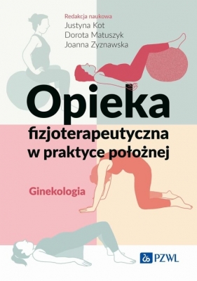 Opieka fizjoterapeutyczna w praktyce położnej. Ginekologia - Justyna Kot, Dorota Matuszyk, Joanna Zyznawska