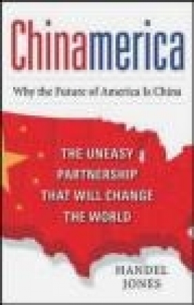 CHINAMERICA: The Uneasy Partnership That Will Change the World Handel Jones