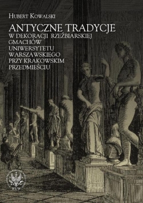 Antyczne tradycje w dekoracji rzeźbiarskiej gmachów Uniwersytetu Warszawskiego przy Krakowskim Przedmieściu - Kowalski Hubert