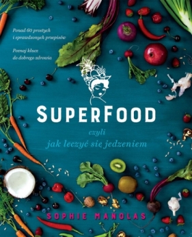 Superfood, czyli jak leczyć się jedzeniem - Sophie Manolas