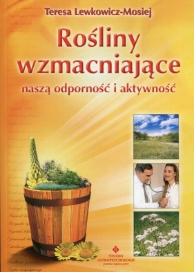 Rośliny wzmacniające naszą odporność i aktywność - Lewkowicz-Mosiej Teresa