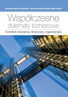 Współczesne dylematy biznesowe. - Małgorzata Brojak-Trzaskowska, Monika Tomczyk, Małgorzata Porada-Rochoń