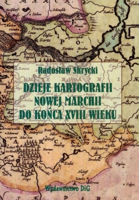 Dzieje kartografii Nowej Marchii do Końca XVIII wieku - Skrycki Radosław