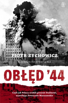 Obłęd '44. Czyli jak Polacy zrobili prezent Stalinowi, wywołując Powstanie Warszawskie - Piotr Zychowicz