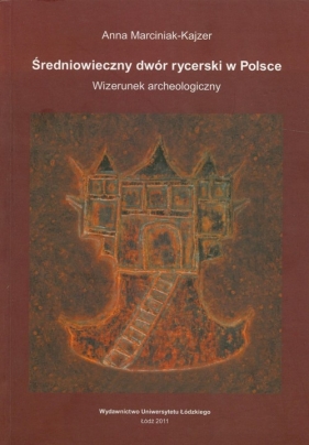 Średniowieczny dwór rycerski w Polsce - Marciniak-Kajzer Anna