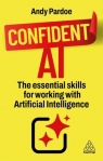 Confident AI: The Essential Skills for Working With Artificial Intelligence Andy Pardoe