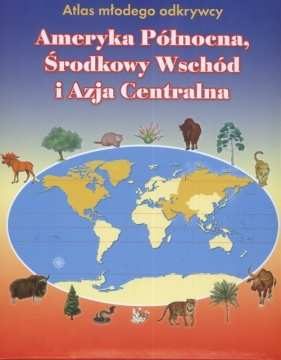 Atlas młodego odkrywcy Ameryka Północna Środkowy Wschód i Azja Centralna - Foster Karen