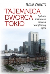 Tajemnica Dworca Tokio. Społeczne konstruowanie przestrzeni we współczesnej Japonii - Kowalczyk Beata M.
