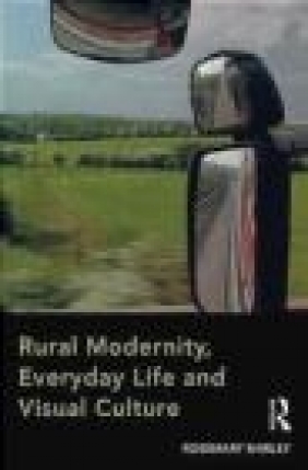 Rural Modernity, Everyday Life and Visual Culture Rosemary Shirley