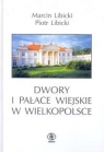 Dwory i pałace wiejskie w Wielkopolsce Libicki Marcin, Libicki Piotr