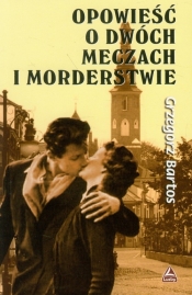 Opowieść o dwóch meczach i morderstwie - Grzegorz Bartos