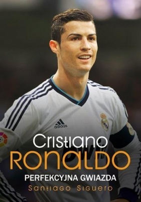 Cristiano Ronaldo Perfekcyjna gwiazda - Santiago Siguero