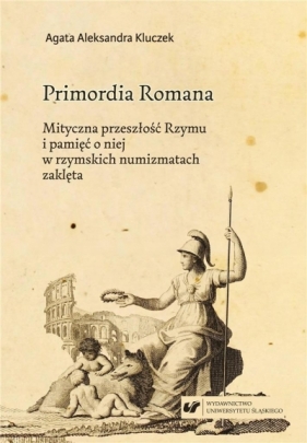 Primordia Romana. Mityczna przeszłość Rzymu... - Agata Aleksandra Kluczek