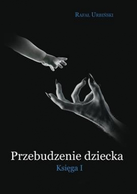 Przebudzenie dziecka. Księga 1 - Rafał Urbiński
