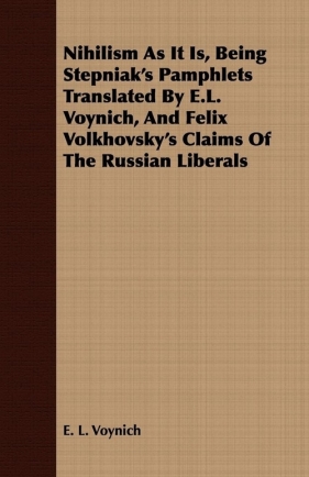 Nihilism As It Is, Being Stepniak's Pamphlets Translated By E.L. Voynich, And Felix Volkhovsky's Claims Of The Russian Liberals - Voynich E. L.