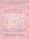 Protect Your Light: A Practical Guide to Energy Protection, Cleansing, and George  Lizos