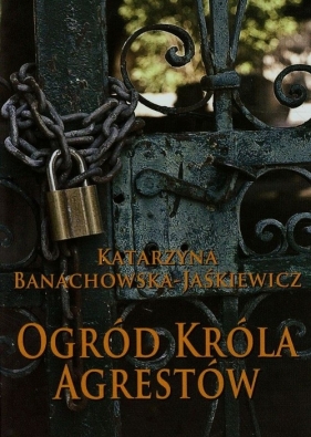 Ogród króla agrestów - Banachowska-Jaśkiewicz Katarzyna