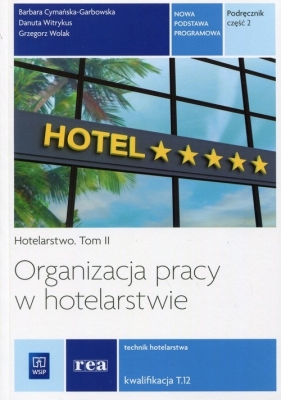 Organizacja pracy w hotelarstwie. Kwalifikacja T.12. Podręcznik do nauki zawodu technik hotelarstwa. Część 2. Szkoły ponadgimnazjalne - Barbara Cymańska-Garbowska, Danuta Witrykus, Grzegorz Wolak