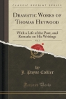 Dramatic Works of Thomas Heywood, Vol. 2 With a Life of the Poet, and Collier J. Payne