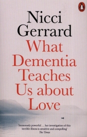What Dementia Teaches Us About Love - Gerrard Nicci