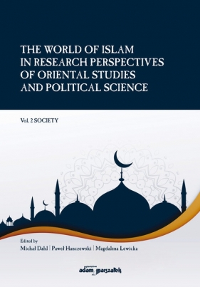 The World of Islam in Research Perspectives of Oriental Studies and Political Science. Vol. 2 Societ - Michał Dahl, Paweł Hanczewski, Magdalena Lewicka